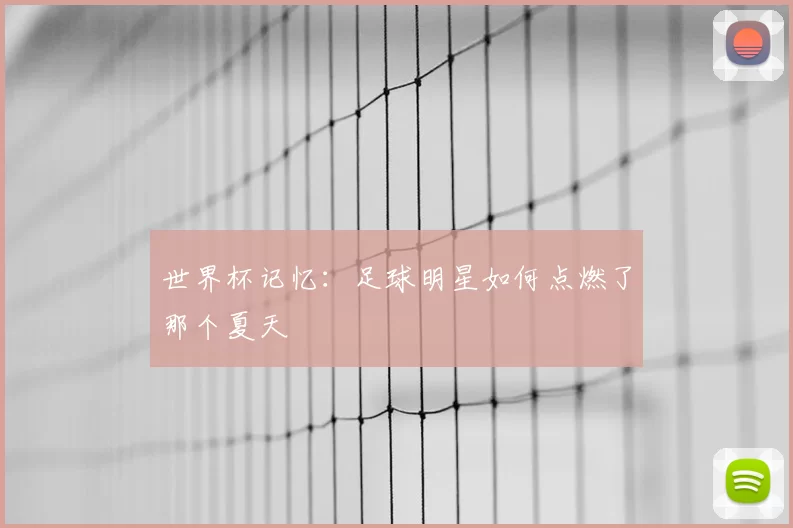 世界杯记忆：足球明星如何点燃了那个夏天