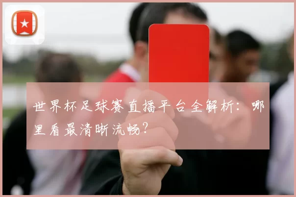 世界杯足球赛直播平台全解析：哪里看最清晰流畅？