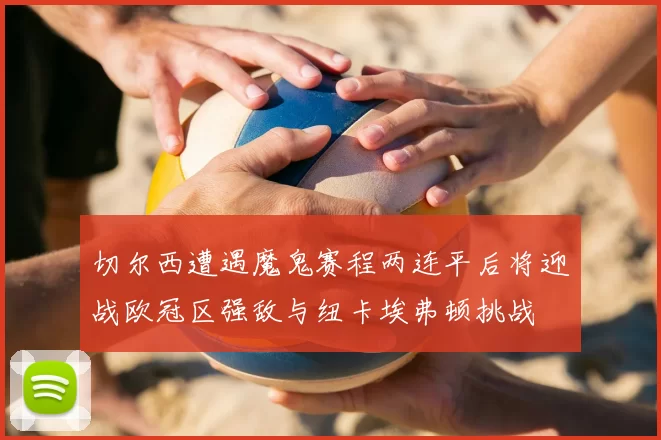 切尔西遭遇魔鬼赛程两连平后将迎战欧冠区强敌与纽卡埃弗顿挑战
