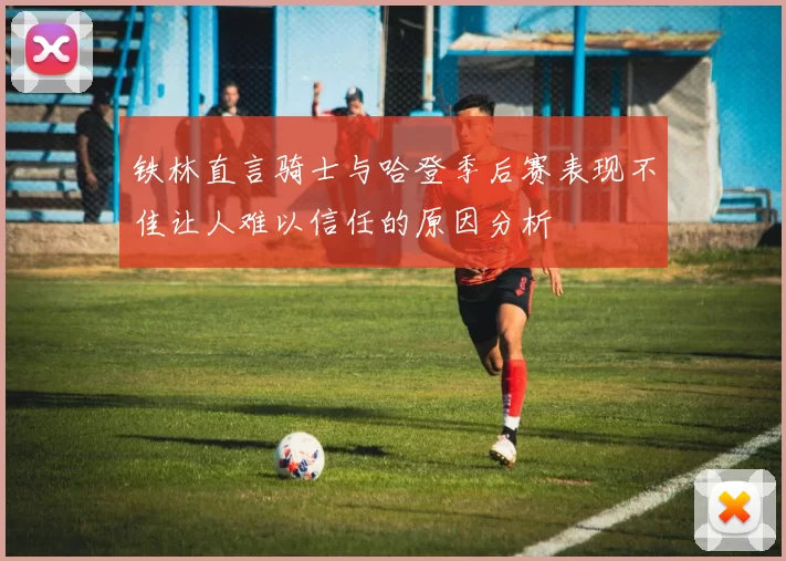铁林直言骑士与哈登季后赛表现不佳让人难以信任的原因分析