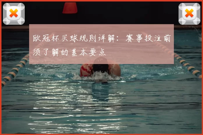 欧冠杯买球规则详解:赛事投注前须了解的基本要点