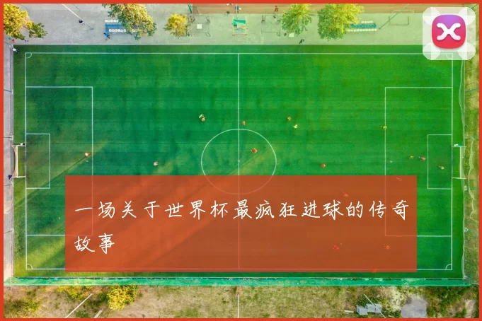 一场关于世界杯最疯狂进球的传奇故事