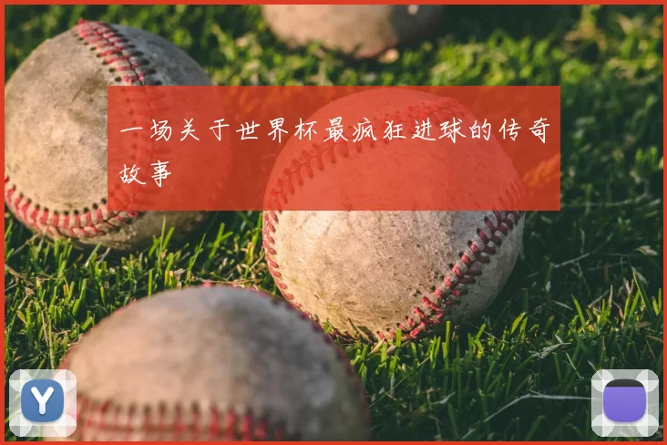 一场关于世界杯最疯狂进球的传奇故事