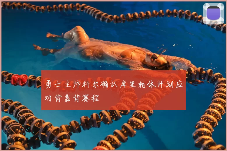 勇士主帅科尔确认库里轮休计划应对背靠背赛程