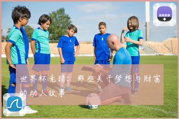 世界杯竞猜:那些关于梦想与财富的动人故事