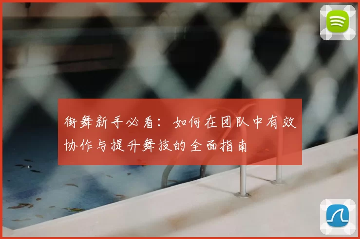 街舞新手必看：如何在团队中有效协作与提升舞技的全面指南
