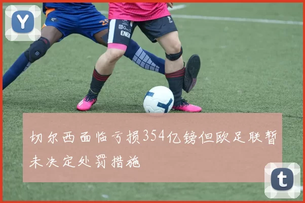 切尔西面临亏损354亿镑但欧足联暂未决定处罚措施