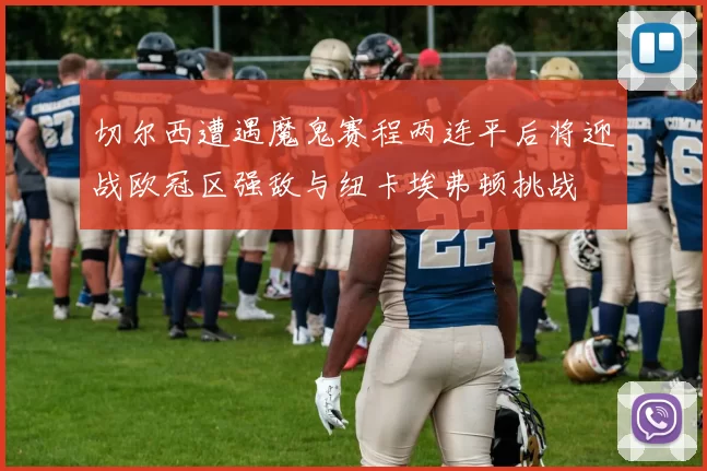 切尔西遭遇魔鬼赛程两连平后将迎战欧冠区强敌与纽卡埃弗顿挑战