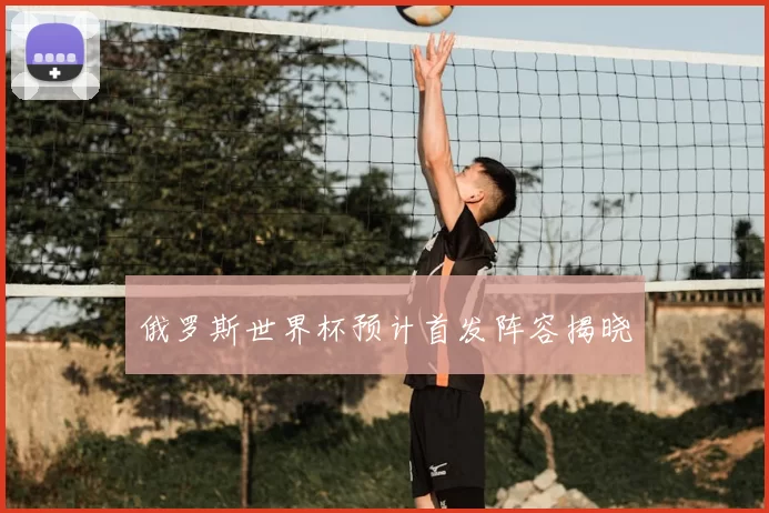 俄罗斯世界杯预计首发阵容揭晓