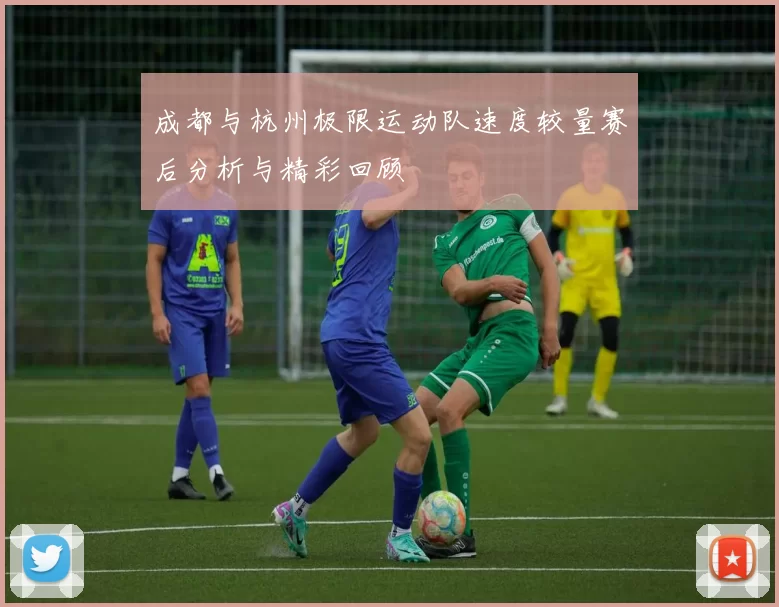 成都与杭州极限运动队速度较量赛后分析与精彩回顾
