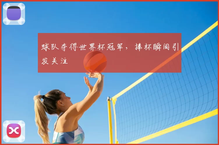 球队夺得世界杯冠军,捧杯瞬间引发关注