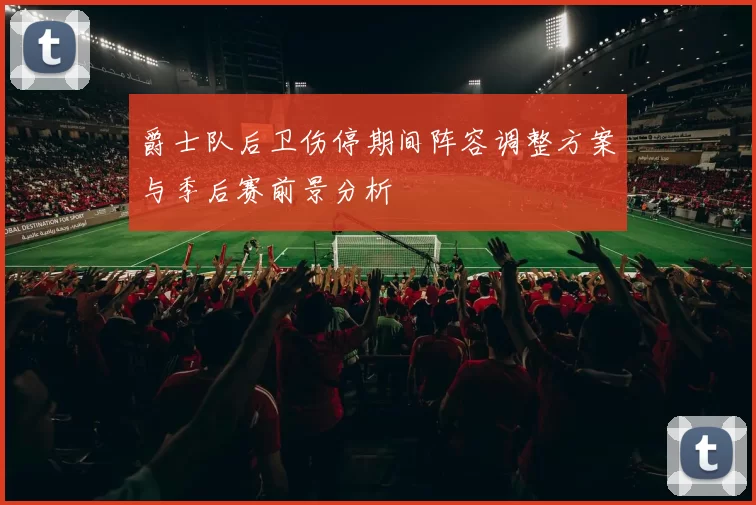 爵士队后卫伤停期间阵容调整方案与季后赛前景分析