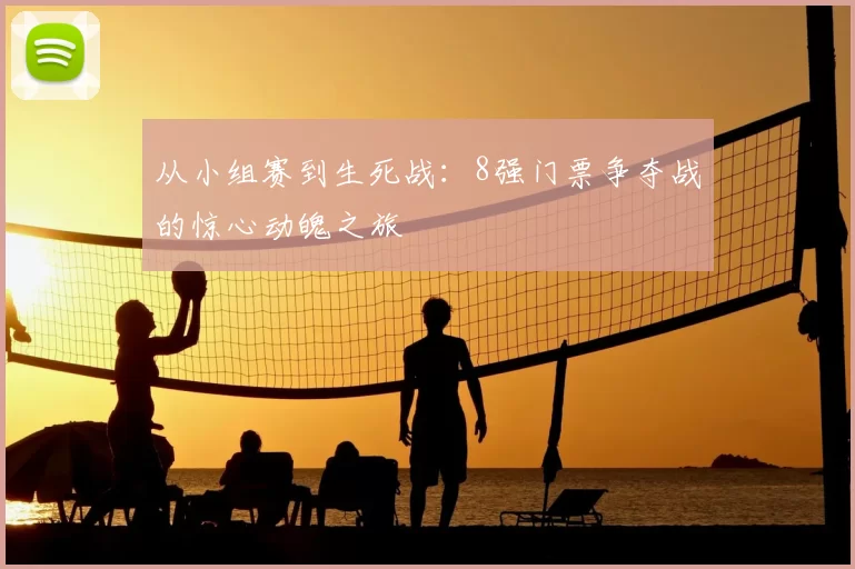 从小组赛到生死战:8强门票争夺战的惊心动魄之旅