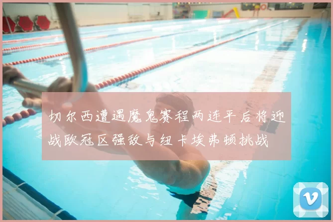 切尔西遭遇魔鬼赛程两连平后将迎战欧冠区强敌与纽卡埃弗顿挑战