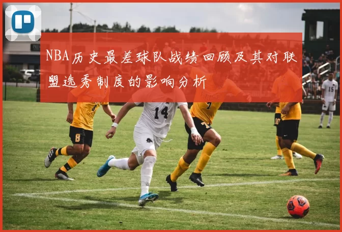 NBA历史最差球队战绩回顾及其对联盟选秀制度的影响分析