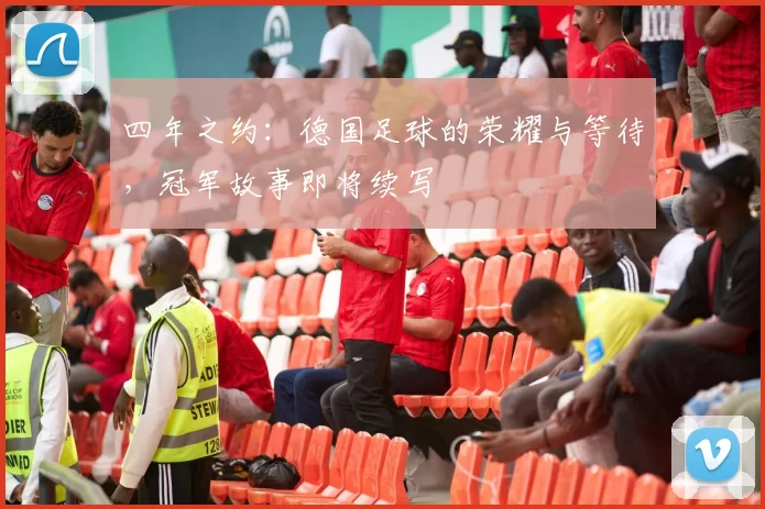 四年之约：德国足球的荣耀与等待，冠军故事即将续写