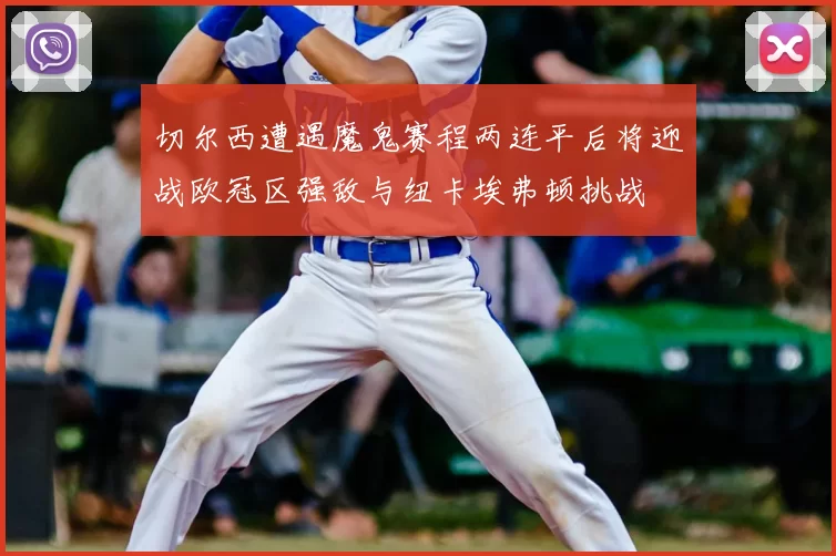 切尔西遭遇魔鬼赛程两连平后将迎战欧冠区强敌与纽卡埃弗顿挑战