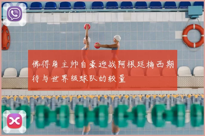 佛得角主帅自豪迎战阿根廷梅西期待与世界级球队的较量