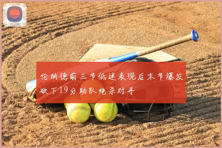 伦纳德前三节低迷表现后末节爆发砍下19分助队绝杀对手