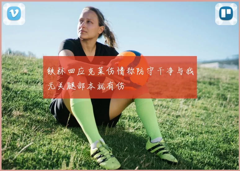 铁林回应克莱伤情称防守干净与我无关腿部本就有伤