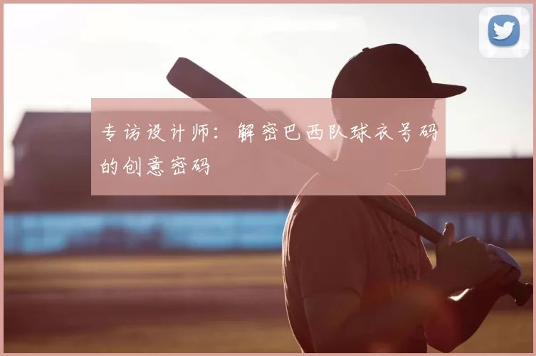 专访设计师:解密巴西队球衣号码的创意密码