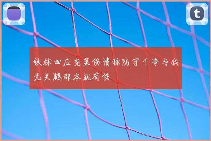 铁林回应克莱伤情称防守干净与我无关腿部本就有伤