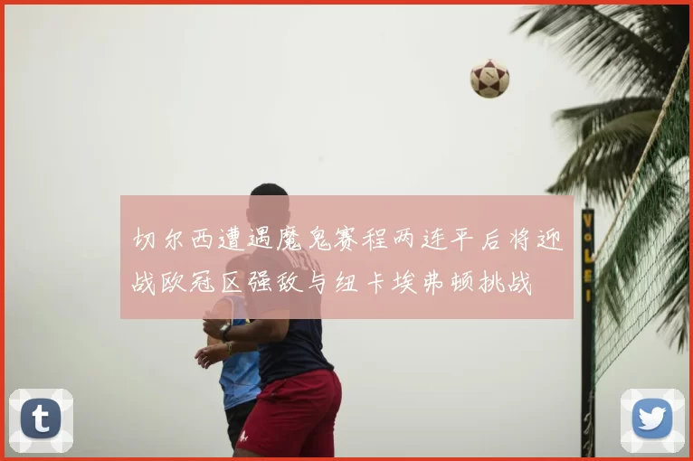 切尔西遭遇魔鬼赛程两连平后将迎战欧冠区强敌与纽卡埃弗顿挑战