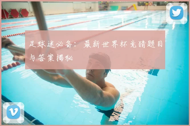 足球迷必备:最新世界杯竞猜题目与答案揭秘