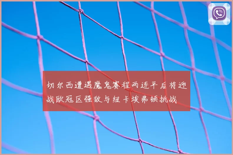 切尔西遭遇魔鬼赛程两连平后将迎战欧冠区强敌与纽卡埃弗顿挑战