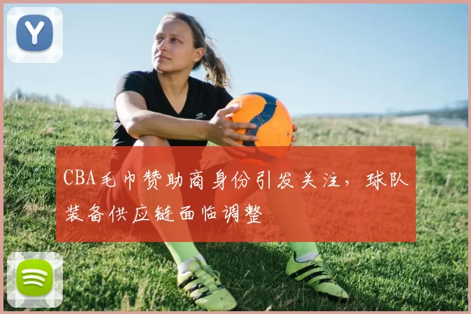 CBA毛巾赞助商身份引发关注,球队装备供应链面临调整