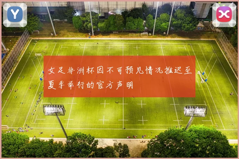 女足非洲杯因不可预见情况推迟至夏季举行的官方声明