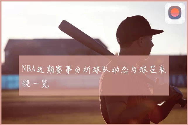 NBA近期赛事分析球队动态与球星表现一览