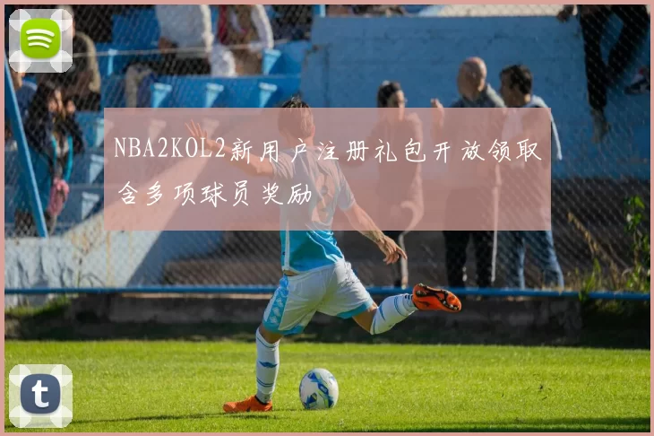 NBA2KOL2新用户注册礼包开放领取含多项球员奖励