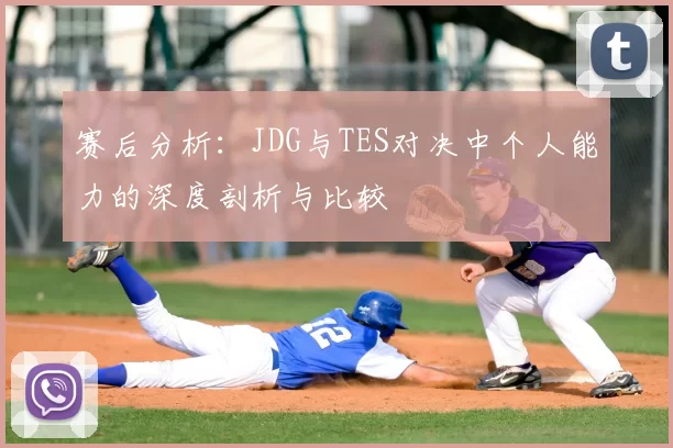 赛后分析：JDG与TES对决中个人能力的深度剖析与比较
