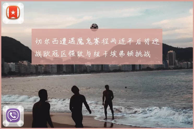 切尔西遭遇魔鬼赛程两连平后将迎战欧冠区强敌与纽卡埃弗顿挑战