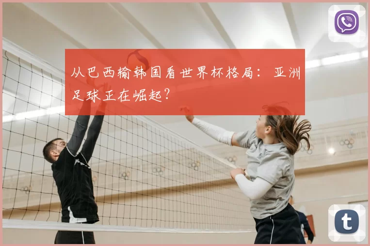 从巴西输韩国看世界杯格局：亚洲足球正在崛起？