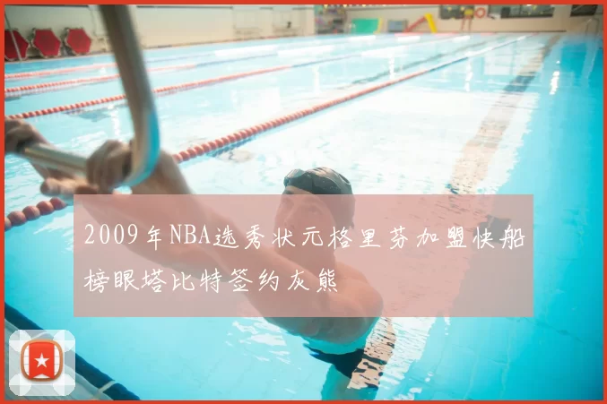 2009年NBA选秀状元格里芬加盟快船榜眼塔比特签约灰熊