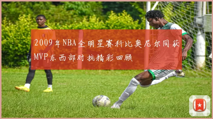 2009年NBA全明星赛科比奥尼尔同获MVP东西部对抗精彩回顾