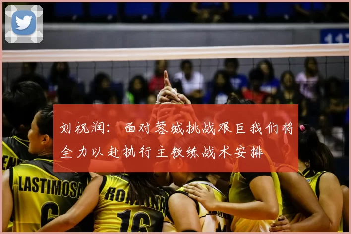 刘祝润：面对蓉城挑战艰巨我们将全力以赴执行主教练战术安排