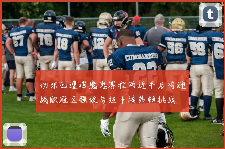 切尔西遭遇魔鬼赛程两连平后将迎战欧冠区强敌与纽卡埃弗顿挑战