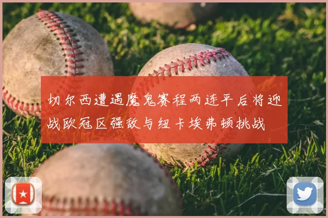 切尔西遭遇魔鬼赛程两连平后将迎战欧冠区强敌与纽卡埃弗顿挑战