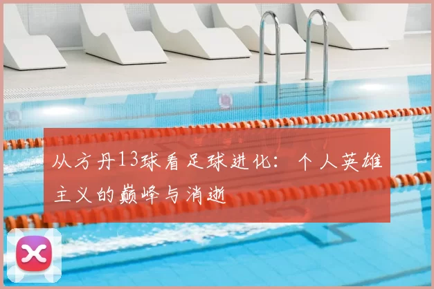 从方丹13球看足球进化：个人英雄主义的巅峰与消逝