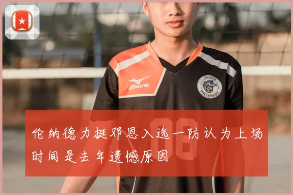 伦纳德力挺邓恩入选一防认为上场时间是去年遗憾原因
