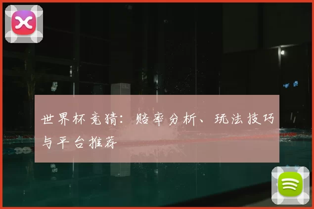 世界杯竞猜：赔率分析、玩法技巧与平台推荐