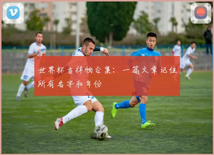 世界杯吉祥物合集：一篇文章记住所有名字和年份