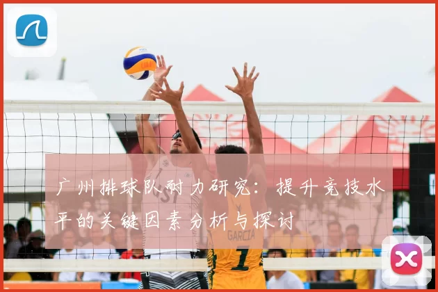 广州排球队耐力研究：提升竞技水平的关键因素分析与探讨