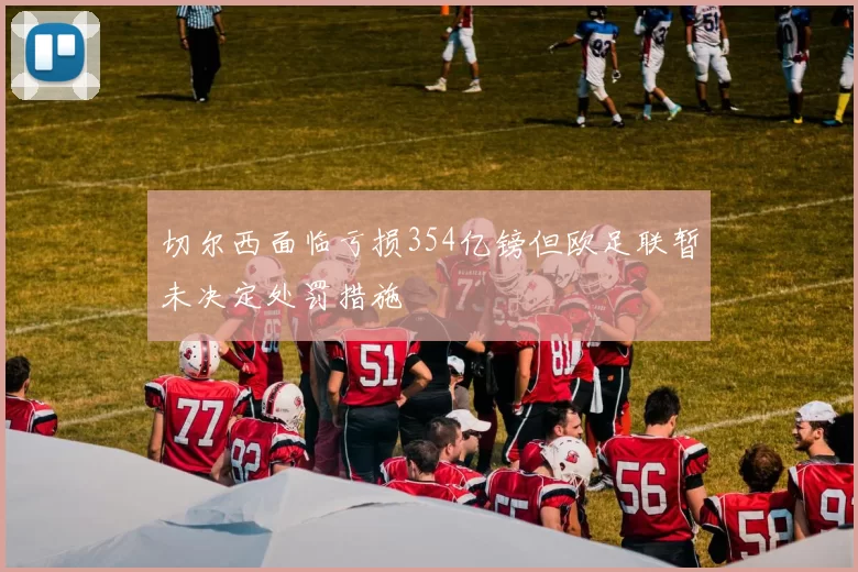 切尔西面临亏损354亿镑但欧足联暂未决定处罚措施
