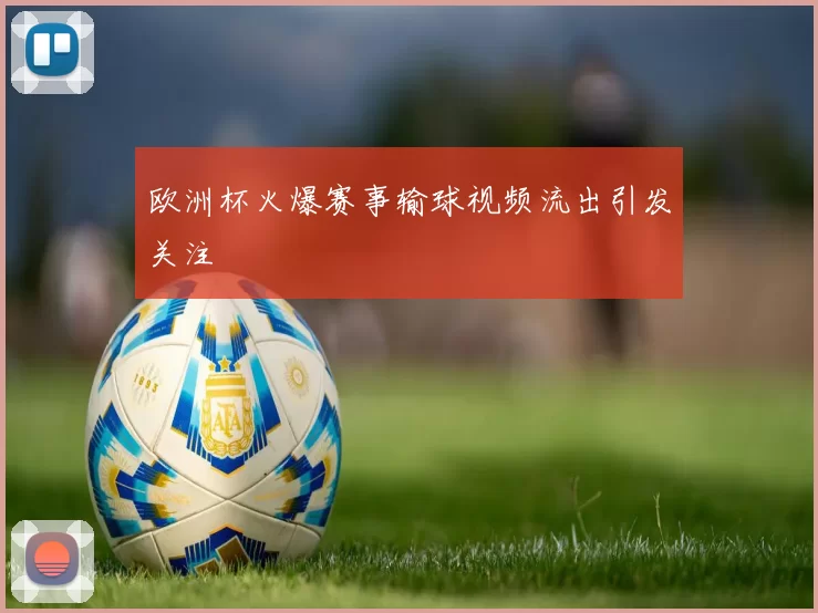 欧洲杯火爆赛事输球视频流出引发关注