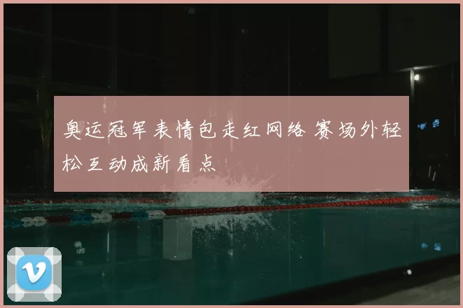 奥运冠军表情包走红网络 赛场外轻松互动成新看点