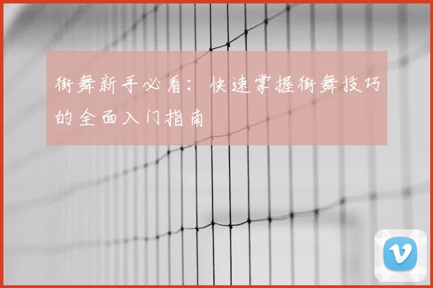 街舞新手必看：快速掌握街舞技巧的全面入门指南